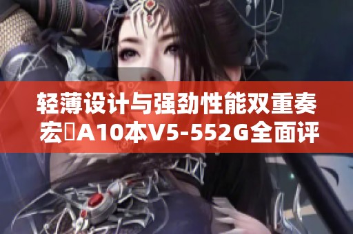 轻薄设计与强劲性能双重奏 宏碁A10本V5-552G全面评测