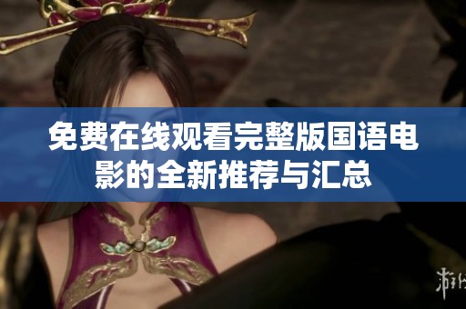 免费在线观看完整版国语电影的全新推荐与汇总