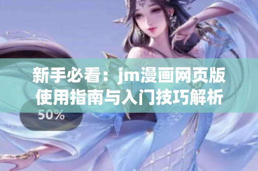新手必看：jm漫画网页版使用指南与入门技巧解析