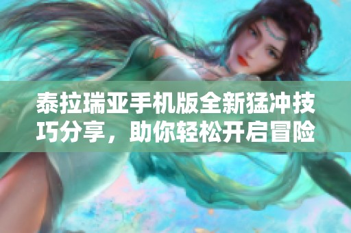 泰拉瑞亚手机版全新猛冲技巧分享，助你轻松开启冒险之旅
