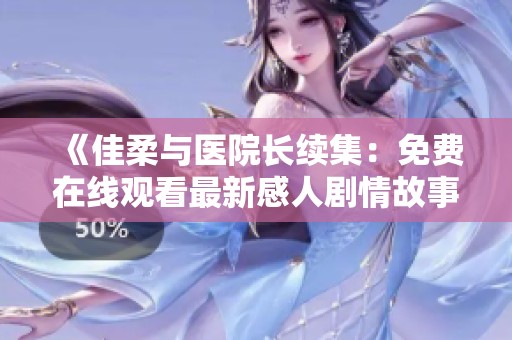《佳柔与医院长续集：免费在线观看最新感人剧情故事》
