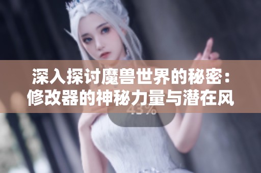 深入探讨魔兽世界的秘密：修改器的神秘力量与潜在风险
