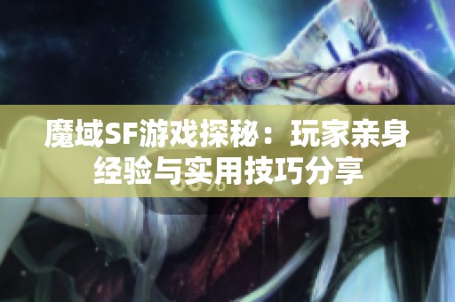 魔域SF游戏探秘：玩家亲身经验与实用技巧分享