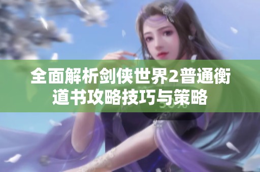 全面解析剑侠世界2普通衡道书攻略技巧与策略
