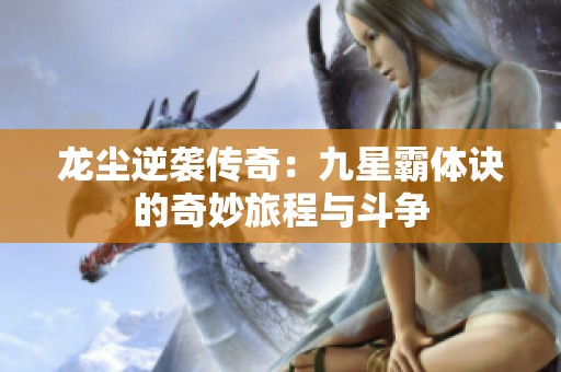龙尘逆袭传奇：九星霸体诀的奇妙旅程与斗争