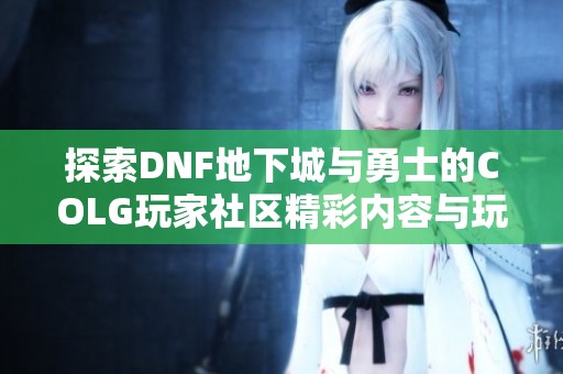 探索DNF地下城与勇士的COLG玩家社区精彩内容与玩法心得