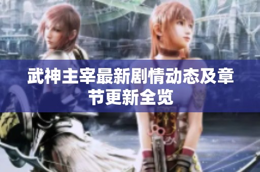 武神主宰最新剧情动态及章节更新全览