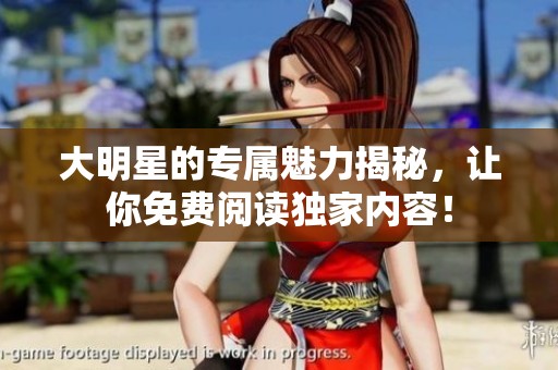 大明星的专属魅力揭秘，让你免费阅读独家内容！