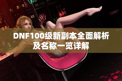 DNF100级新副本全面解析及名称一览详解