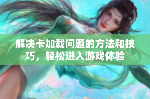 解决卡加载问题的方法和技巧，轻松进入游戏体验