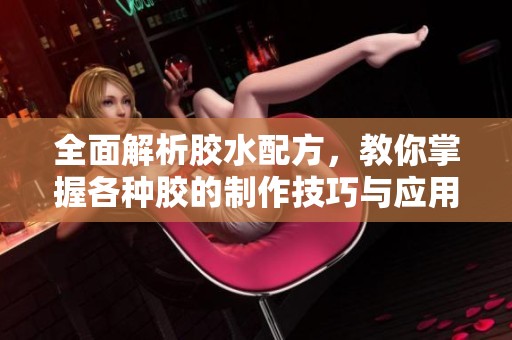 全面解析胶水配方，教你掌握各种胶的制作技巧与应用