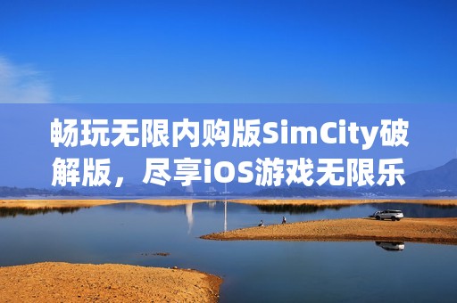畅玩无限内购版SimCity破解版，尽享iOS游戏无限乐趣！