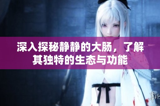 深入探秘静静的大肠，了解其独特的生态与功能