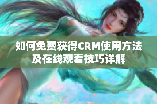 如何免费获得CRM使用方法及在线观看技巧详解