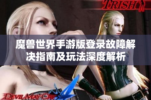 魔兽世界手游版登录故障解决指南及玩法深度解析