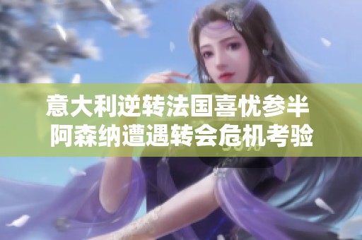 意大利逆转法国喜忧参半 阿森纳遭遇转会危机考验
