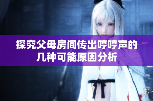 探究父母房间传出哼哼声的几种可能原因分析