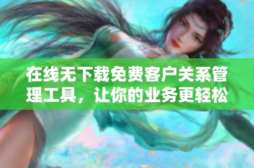 在线无下载免费客户关系管理工具，让你的业务更轻松