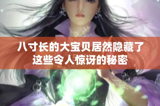 八寸长的大宝贝居然隐藏了这些令人惊讶的秘密