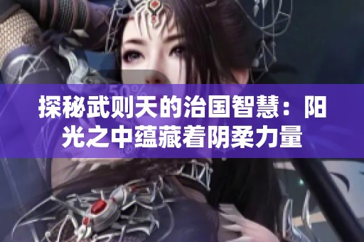 探秘武则天的治国智慧：阳光之中蕴藏着阴柔力量