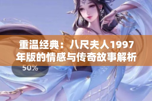 重温经典：八尺夫人1997年版的情感与传奇故事解析