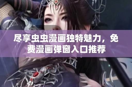 尽享虫虫漫画独特魅力，免费漫画弹窗入口推荐