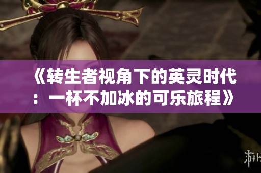 《转生者视角下的英灵时代：一杯不加冰的可乐旅程》