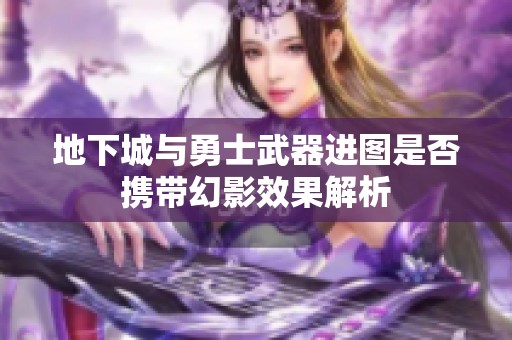 地下城与勇士武器进图是否携带幻影效果解析