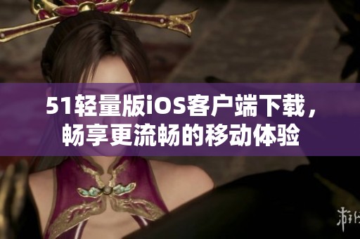 51轻量版iOS客户端下载，畅享更流畅的移动体验