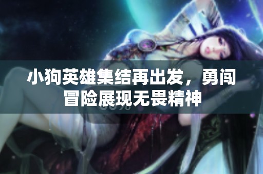 小狗英雄集结再出发，勇闯冒险展现无畏精神