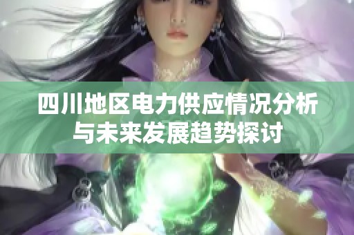 四川地区电力供应情况分析与未来发展趋势探讨