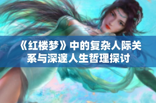 《红楼梦》中的复杂人际关系与深邃人生哲理探讨