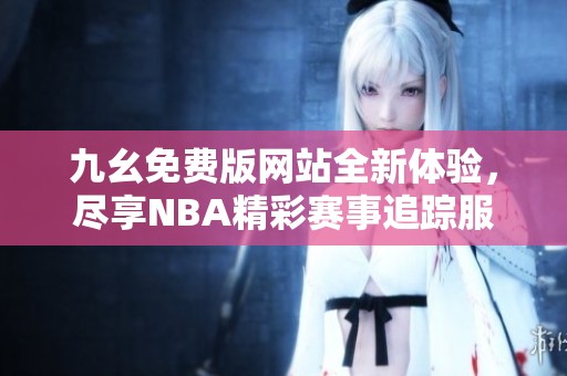 九幺免费版网站全新体验，尽享NBA精彩赛事追踪服务