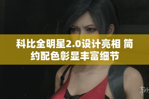 科比全明星2.0设计亮相 简约配色彰显丰富细节