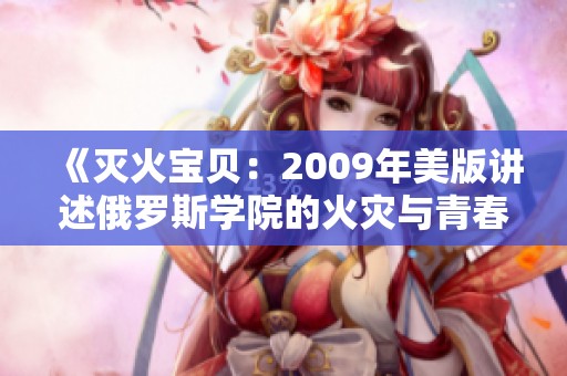 《灭火宝贝：2009年美版讲述俄罗斯学院的火灾与青春》