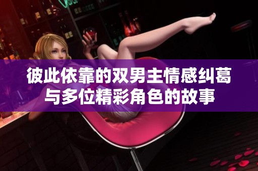 彼此依靠的双男主情感纠葛与多位精彩角色的故事