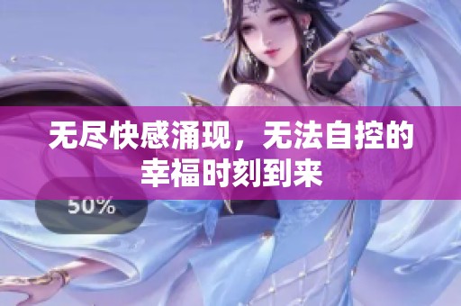 无尽快感涌现，无法自控的幸福时刻到来