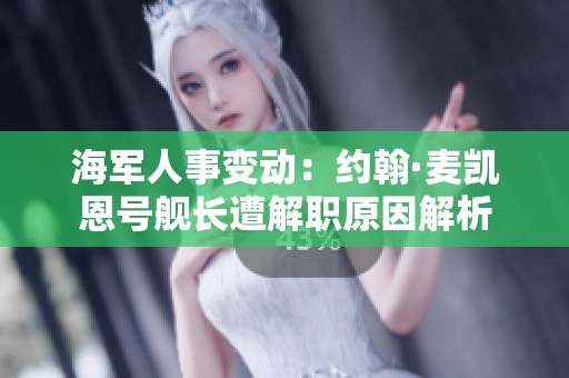 海军人事变动：约翰·麦凯恩号舰长遭解职原因解析