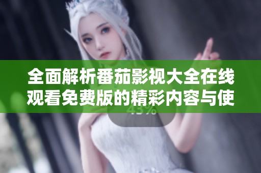 全面解析番茄影视大全在线观看免费版的精彩内容与使用技巧
