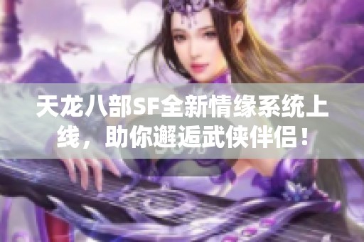 天龙八部SF全新情缘系统上线，助你邂逅武侠伴侣！