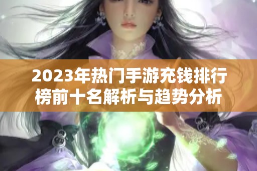 2023年热门手游充钱排行榜前十名解析与趋势分析