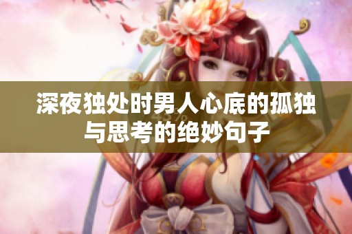深夜独处时男人心底的孤独与思考的绝妙句子
