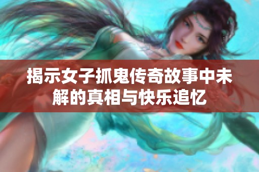 揭示女子抓鬼传奇故事中未解的真相与快乐追忆