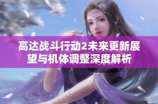 高达战斗行动2未来更新展望与机体调整深度解析
