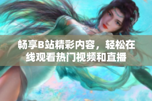 畅享B站精彩内容，轻松在线观看热门视频和直播
