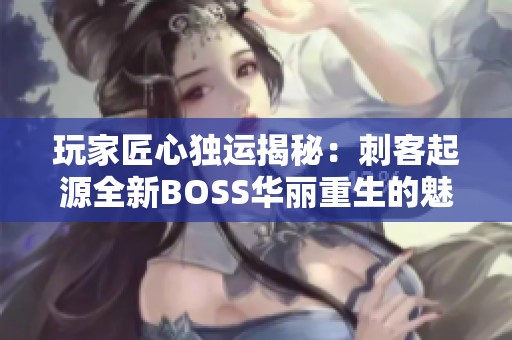 玩家匠心独运揭秘：刺客起源全新BOSS华丽重生的魅力与挑战