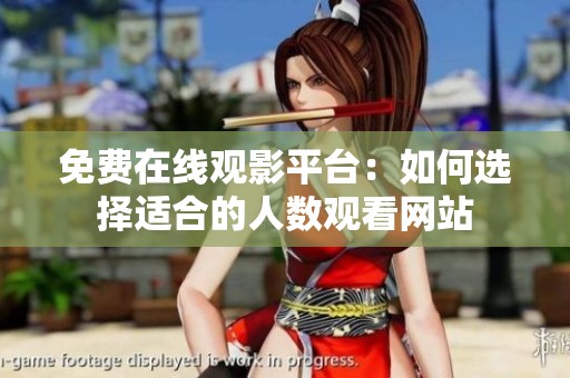 免费在线观影平台：如何选择适合的人数观看网站