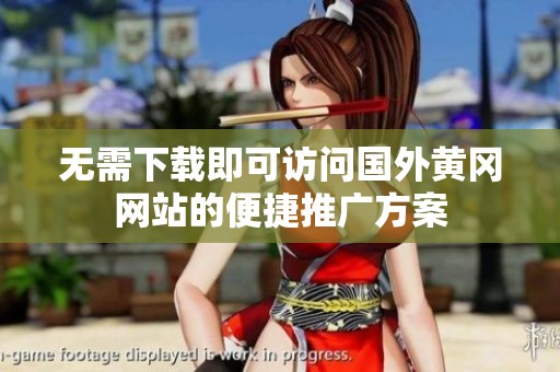 无需下载即可访问国外黄冈网站的便捷推广方案