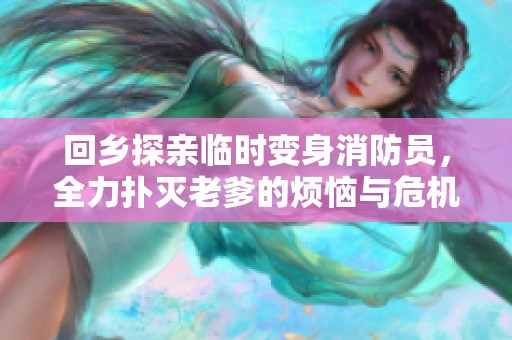 回乡探亲临时变身消防员，全力扑灭老爹的烦恼与危机