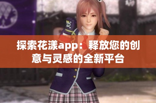 探索花漾app：释放您的创意与灵感的全新平台